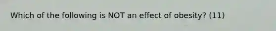 Which of the following is NOT an effect of obesity? (11)