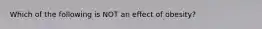 Which of the following is NOT an effect of obesity?