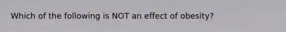 Which of the following is NOT an effect of obesity?