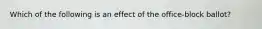 Which of the following is an effect of the office-block ballot?