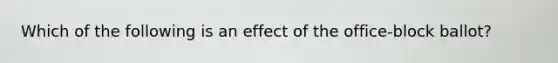 Which of the following is an effect of the office-block ballot?