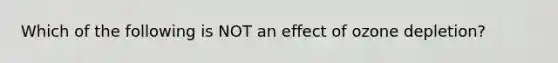 Which of the following is NOT an effect of ozone depletion?