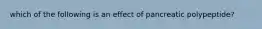 which of the following is an effect of pancreatic polypeptide?