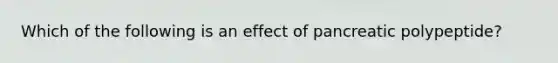 Which of the following is an effect of pancreatic polypeptide?