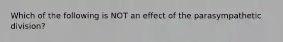 Which of the following is NOT an effect of the parasympathetic division?