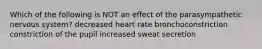 Which of the following is NOT an effect of the parasympathetic nervous system? decreased heart rate bronchoconstriction constriction of the pupil increased sweat secretion