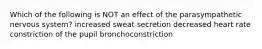 Which of the following is NOT an effect of the parasympathetic nervous system? increased sweat secretion decreased heart rate constriction of the pupil bronchoconstriction