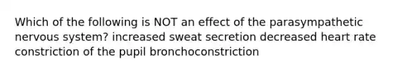 Which of the following is NOT an effect of the parasympathetic nervous system? increased sweat secretion decreased heart rate constriction of the pupil bronchoconstriction