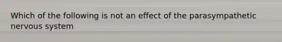 Which of the following is not an effect of the parasympathetic nervous system