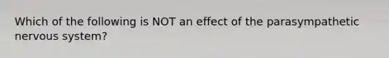 Which of the following is NOT an effect of the parasympathetic nervous system?