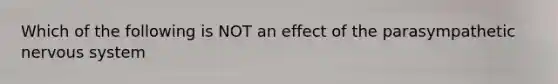 Which of the following is NOT an effect of the parasympathetic nervous system