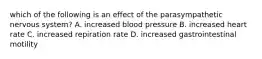 which of the following is an effect of the parasympathetic nervous system? A. increased blood pressure B. increased heart rate C. increased repiration rate D. increased gastrointestinal motility