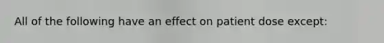 All of the following have an effect on patient dose except: