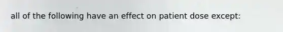 all of the following have an effect on patient dose except: