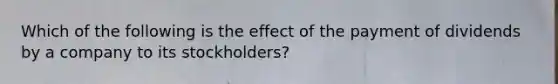 Which of the following is the effect of the payment of dividends by a company to its stockholders?