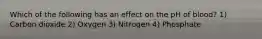 Which of the following has an effect on the pH of blood? 1) Carbon dioxide 2) Oxygen 3) Nitrogen 4) Phosphate