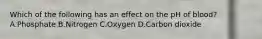 Which of the following has an effect on the pH of blood? A.Phosphate B.Nitrogen C.Oxygen D.Carbon dioxide