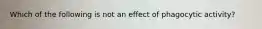 Which of the following is not an effect of phagocytic activity?