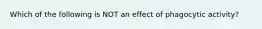 Which of the following is NOT an effect of phagocytic activity?