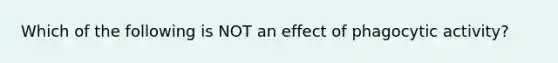 Which of the following is NOT an effect of phagocytic activity?