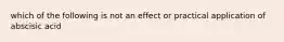 which of the following is not an effect or practical application of abscisic acid