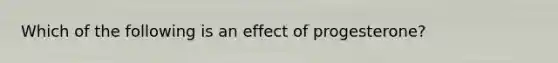 Which of the following is an effect of progesterone?