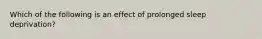 Which of the following is an effect of prolonged sleep deprivation?