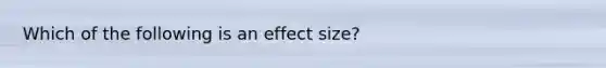 Which of the following is an effect size?