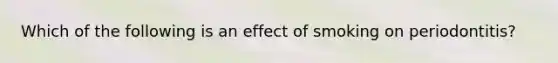 Which of the following is an effect of smoking on periodontitis?