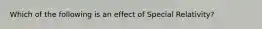 Which of the following is an effect of Special Relativity?