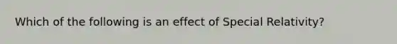 Which of the following is an effect of Special Relativity?