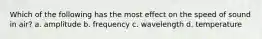 Which of the following has the most effect on the speed of sound in air? a. amplitude b. frequency c. wavelength d. temperature