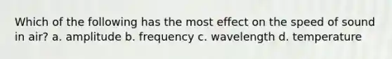 Which of the following has the most effect on the speed of sound in air? a. amplitude b. frequency c. wavelength d. temperature