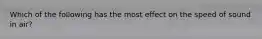 Which of the following has the most effect on the speed of sound in air?