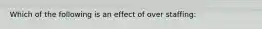 Which of the following is an effect of over staffing: