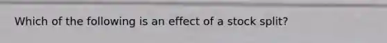 Which of the following is an effect of a stock split?