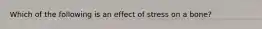 Which of the following is an effect of stress on a bone?