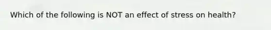 Which of the following is NOT an effect of stress on health?