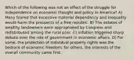 Which of the following was not an effect of the struggle for independence on economic thought and policy in America? A) Many feared that excessive material dependency and inequality would harm the prospects of a free republic. B) The estates of wealthy landowners were appropriated by Congress and redistributed among the rural poor. C) Inflation triggered sharp debate over the role of government in economic affairs. D) For some, the protection of individual property rights was the bedrock of economic freedom; for others, the interests of the overall community came first.