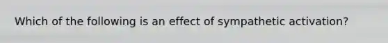 Which of the following is an effect of sympathetic activation?