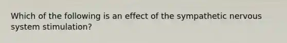 Which of the following is an effect of the sympathetic nervous system stimulation?