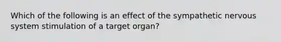 Which of the following is an effect of the sympathetic nervous system stimulation of a target organ?