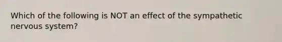 Which of the following is NOT an effect of the sympathetic nervous system?