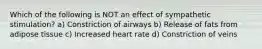 Which of the following is NOT an effect of sympathetic stimulation? a) Constriction of airways b) Release of fats from adipose tissue c) Increased heart rate d) Constriction of veins