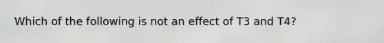 Which of the following is not an effect of T3 and T4?