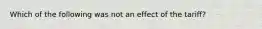 Which of the following was not an effect of the tariff?