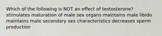 Which of the following is NOT an effect of testosterone? stimulates maturation of male sex organs maintains male libido maintains male secondary sex characteristics decreases sperm production