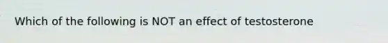 Which of the following is NOT an effect of testosterone