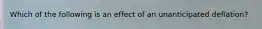 Which of the following is an effect of an unanticipated deflation?