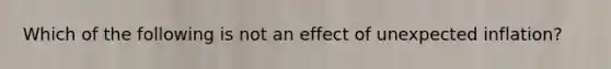 Which of the following is not an effect of unexpected inflation?